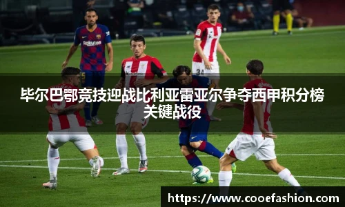 毕尔巴鄂竞技迎战比利亚雷亚尔争夺西甲积分榜关键战役