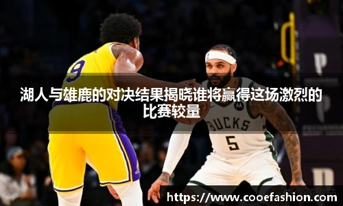 湖人与雄鹿的对决结果揭晓谁将赢得这场激烈的比赛较量